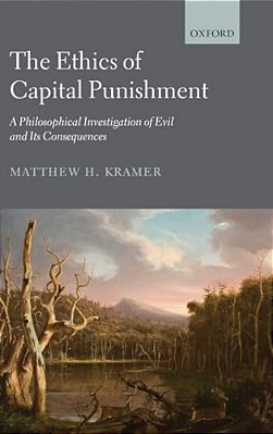 The Ethics Of Capital Punishment: A Philosophical Investigation Of Evil And Its Consequences-..