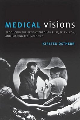 Medical Visions: Producing The Patient Through Film, Television, And Imaging Technologies-..