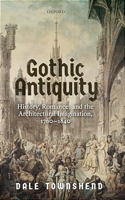 Gothic Antiquity: History, Romance, And The Architectural Imagination, 1760-1840-..
