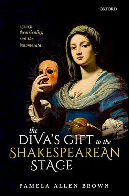 Diva's Gift To The Shakespearean Stage: Agency, Theatricality, And The Innamorata-..