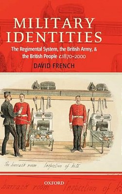 Military Identities: The Regimental System, The British Army, And The British People, C.1870-2000-..