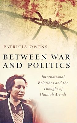 Between War And Politics: International Relations And The Thought Of Hannah Arendt-..