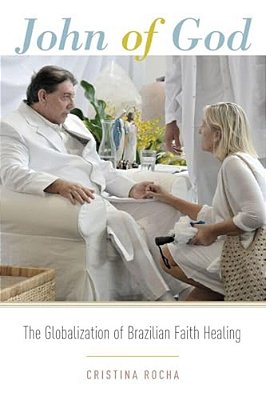 John Of God: The Globalization Of Brazilian Faith Healing-..