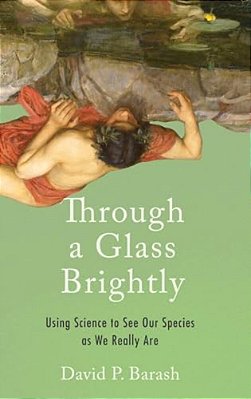 Through A Glass Brightly: Using Science To See Our Species As We Really Are-..