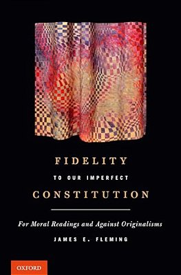 Fidelity To Our Imperfect Constitution: For Moral Readings And Against Originalisms-..