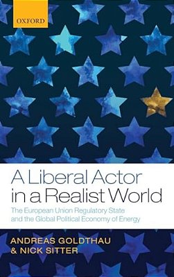 Liberal Actor In A Realist World: The European Union Regulatory State And The Global Political Economy Of Energy-..