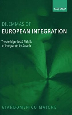 Dilemmas Of European Integration: The Ambiguities And Pitfalls Of Integration By Stealth-..