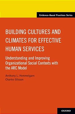 Building Cultures And Climates For Effective Human Services: Understanding And Improving Organizational Social Contexts With The Arc Model-..