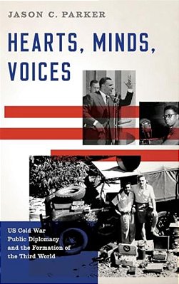 Hearts, Minds, Voices: US Cold War Public Diplomacy And The Formation Of The Third World-..
