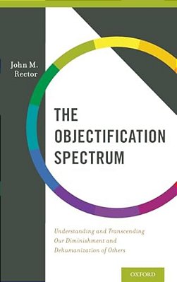 Objectification Spectrum: Understanding And Transcending Our Diminishment And Dehumanization Of Others-..