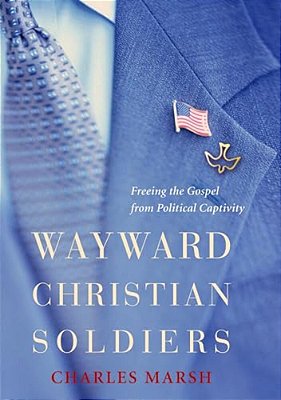 Wayward Christian Soldiers: Freeing The Gospel From Political Captivity-..