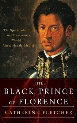 Black Prince Of Florence: The Spectacular Life And Treacherous World Of Alessandro De' Medici-..