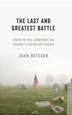 Last And Greatest Battle: Finding The Will, Commitment, And Strategy To End Military Suicides-..