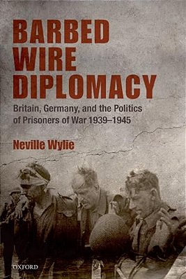 Barbed Wire Diplomacy: Britain, Germany, And The Politics Of Prisoners Of War, 1939-1945-..