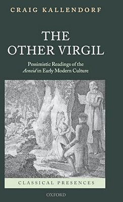 The Other Virgil: 'Pessimistic' Readings Of The Aeneid In Early Modern Culture-..