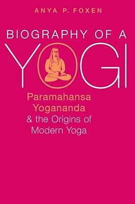 Biography Of A Yogi: Paramahansa Yogananda And The Origins Of Modern Yoga-..