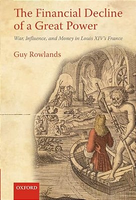 The Financial Decline Of A Great Power: War, Influence, And Money In Louis XIV's France-..