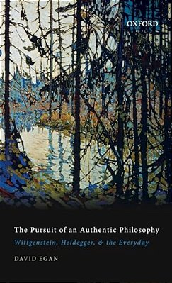 Pursuit Of An Authentic Philosophy: Wittgenstein, Heidegger, And The Everyday-..