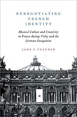 Renegotiating French Identity: Musical Culture And Creativity In France During Vichy And The German Occupation-..