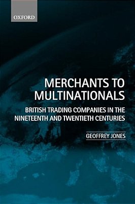 Merchants To Multinationals: British Trading Companies In The Nineteenth And Twentieth Centuries-..
