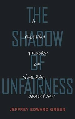 Shadow Of Unfairness: A Plebeian Theory Of Liberal Democracy-..
