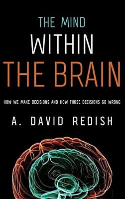 Mind Within The Brain: How We Make Decisions And How Those Decisions Go Wrong-..