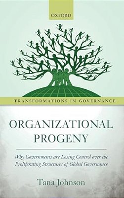 Organizational Progeny: Why Governments Are Losing Control Over The Proliferating Structures Of Global Governance-..