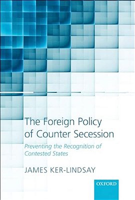 The Foreign Policy Of Counter Secession: Preventing The Recognition Of Contested States-..