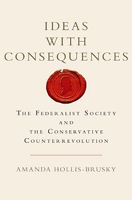 Ideas With Consequences: The Federalist Society And The Conservative Counterrevolution-..