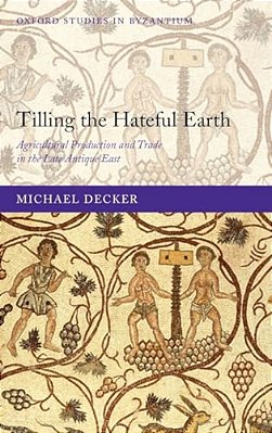 Tilling The Hateful Earth: Agricultural Production And Trade In The Late Antique East-..
