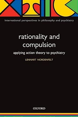Rationality And Compulsion: Applying Action Theory To Psychiatry-..