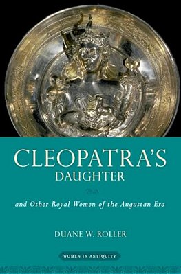 Cleopatra's Daughter: And Other Royal Women Of The Augustan Era-..