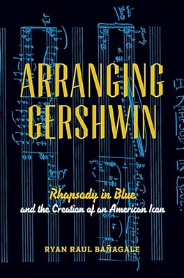 Arranging Gershwin: Rhapsody In Blue And The Creation Of An American Icon-..