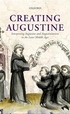 Creating Augustine: Interpreting Augustine And Augustinianism In The Later Middle Ages-..