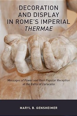Decoration And Display In Rome's Imperial Thermae: Messages Of Power And Their Popular Reception At The Baths Of Caracalla-..