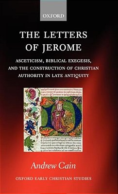 The Letters Of Jerome: Asceticism, Biblical Exegesis, And The Construction Of Christian Authority In Late Antiquity-..
