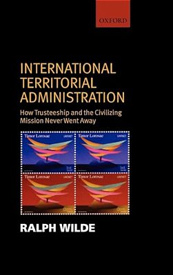 International Territorial Administration: How Trusteeship And The Civilizing Mission Never Went Away-..