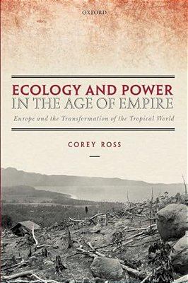 Ecology And Power In The Age Of Empire: Europe And The Transformation Of The Tropical World-..