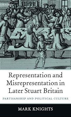 Representation And Misrepresentation In Later Stuart Britain: Partisanship And Political Culture-..
