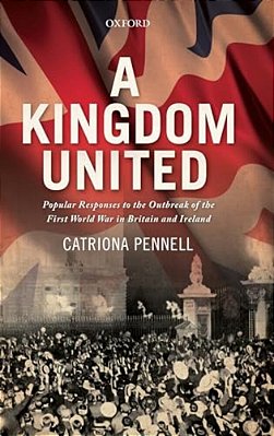 A Kingdom United: Popular Responses To The Outbreak Of The First World War In Britain And Ireland-..
