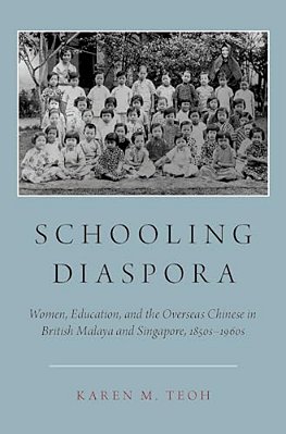 Schooling Diaspora: Women, Education, And The Overseas Chinese In British Malaya And Singapore, 1850S-1960s-..