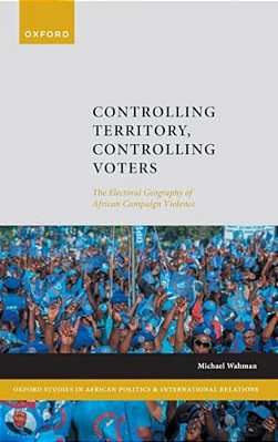 Controlling Territory, Controlling Voters: The Electoral Geography Of African Campaign Violence-..