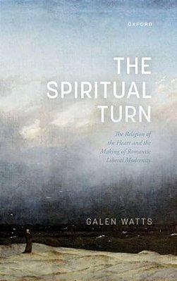 Spiritual Turn: The Religion Of The Heart And The Making Of Romantic Liberal Modernity-..
