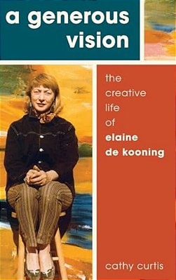Generous Vision: The Creative Life Of Elaine De Kooning-..