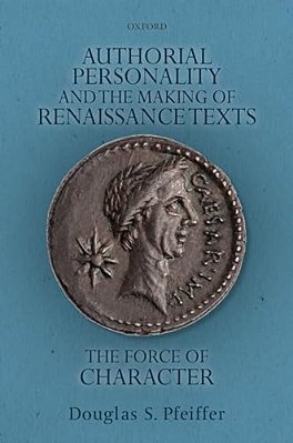 Authorial Personality And The Making Of Renaissance Texts: The Force Of Character-..