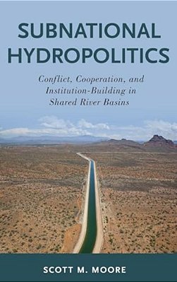 Subnational Hydropolitics: Conflict, Cooperation, And Institution-Building In Shared River Basins-..