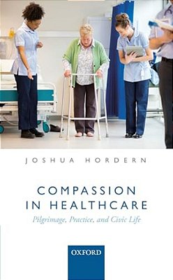 Compassion In Healthcare: Pilgrimage, Practice, And Civic Life-..