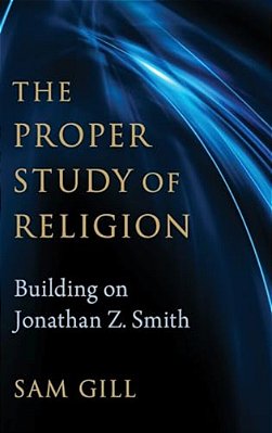 Proper Study Of Religion: Building On Jonathan Z. Smith-..