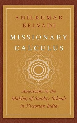 Missionary Calculus: Americans In The Making Of Sunday Schools In Victorian India-..