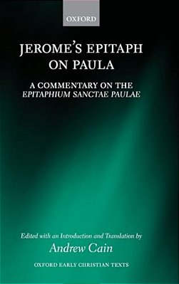 Jerome's Epitaph On Paula: A Commentary On The Epitaphium Sanctae Paulae With An Introduction, Text, And Translation-..
